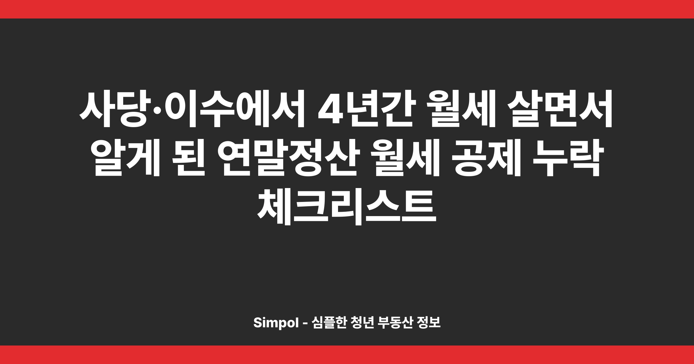 사당·이수에서 4년간 월세 살면서 알게 된 연말정산 월세 공제 누락 체크리스트